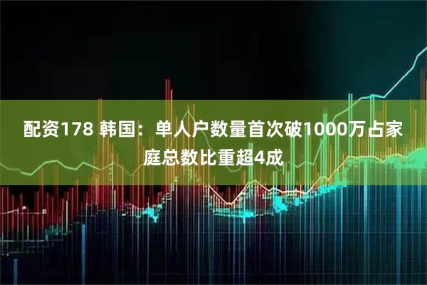 配资178 韩国：单人户数量首次破1000万占家庭总数比重超4成