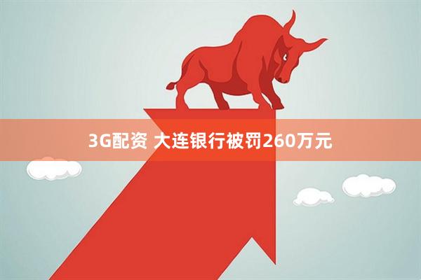 3G配资 大连银行被罚260万元