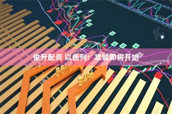 俊升配资 以色列：攻城即将开始