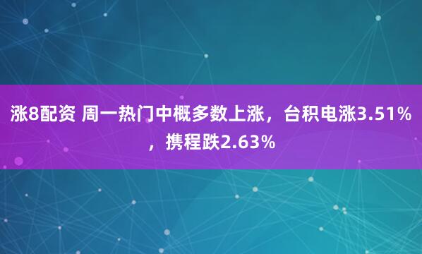 涨8配资 周一热门中概多数上涨，台积电涨3.51%，携程跌2.63%