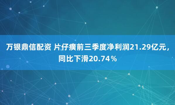 万银鼎信配资 片仔癀前三季度净利润21.29亿元，同比下滑20.74％