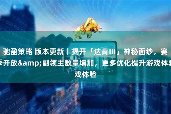 驰盈策略 版本更新丨揭开「达肯Ⅲ」神秘面纱，赛季开放&副领主数量增加，更多优化提升游戏体验
