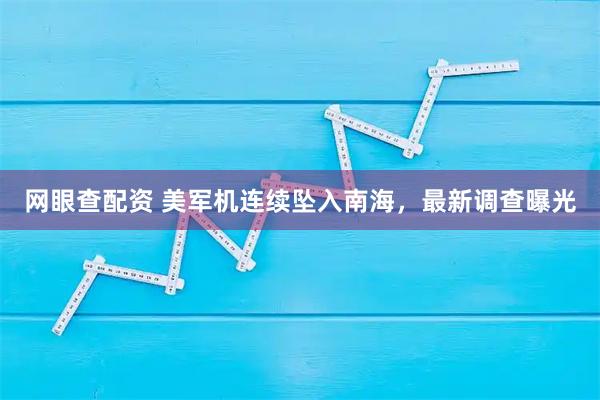 网眼查配资 美军机连续坠入南海，最新调查曝光