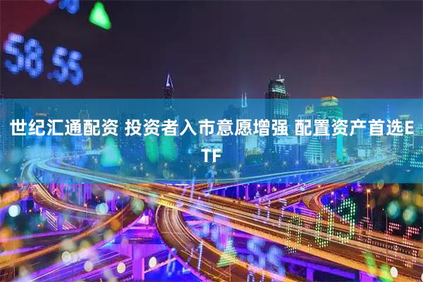 世纪汇通配资 投资者入市意愿增强 配置资产首选ETF