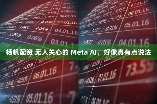 杨帆配资 无人关心的 Meta AI，好像真有点说法